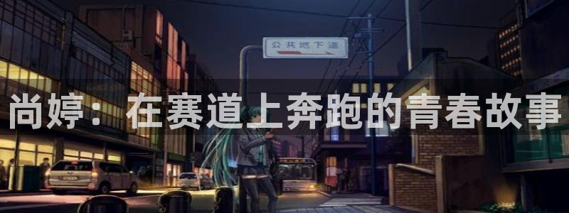 k1体育棋牌网址：尚婷：在赛道上奔跑的青春故事