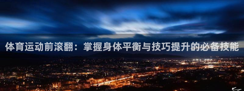 k1体育平台3915：体育运动前滚翻：掌握身体平衡与技巧提升的必备技能