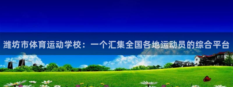 k1体育十年登录入口：潍坊市体育运动学校：一个汇集全国各地运动员的综合平台