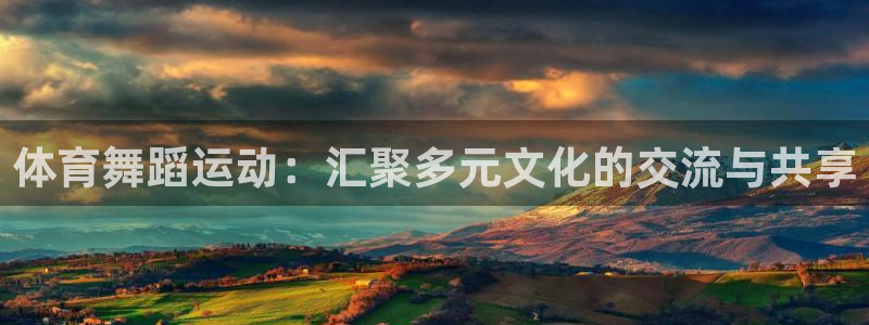 k1体育网址：体育舞蹈运动：汇聚多元文化的交流与共享