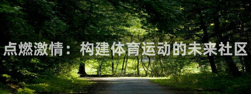 k1体育下载链接：点燃激情：构建体育运动的未来社区