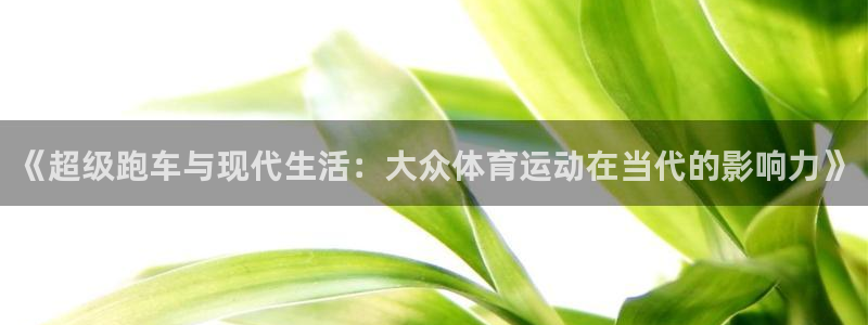 k1体育棋牌：《超级跑车与现代生活：大众体育运动在当代的影响力》