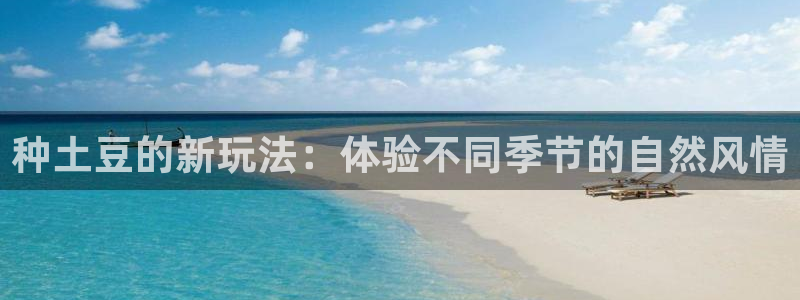 k1体育app下载：种土豆的新玩法：体验不同季节的自然风情